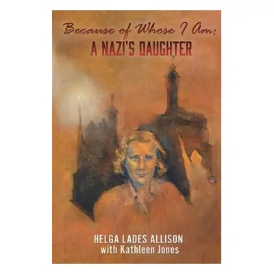 "Because of Whose I Am: A Nazi's Daughter" - "" ("Jones Helga Lades Allison with Kathleen")