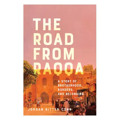 The Road from Raqqa: A Story of Brotherhood, Borders, and Belonging (Conn Jordan Ritter)