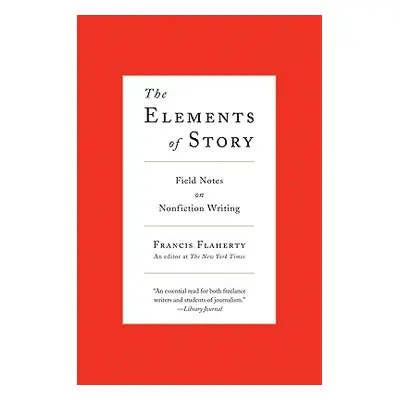 "The Elements of Story: Field Notes on Nonfiction Writing" - "" ("Flaherty Francis")