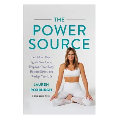 "The Power Source: The Hidden Key to Ignite Your Core, Empower Your Body, Release Stress, and Re