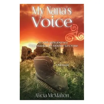 "My Nana's Voice: An Irish Girls' Journey from Maiden to Mother to Crone" - "" ("McMahon Alicia"