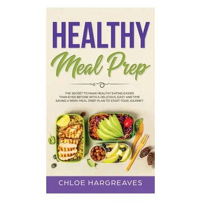 "Healthy Meal Prep: The Secret to Make Healthy Eating Easier than Ever Before with a Delicious, 