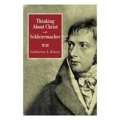 "Thinking about Christ with Schleiermacher" - "" ("Kelsey Catherine L.")