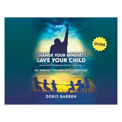 "Change Your Mindset / Save Your Child: My Mindset-Transformation Guide" - "" ("Barren Doris")