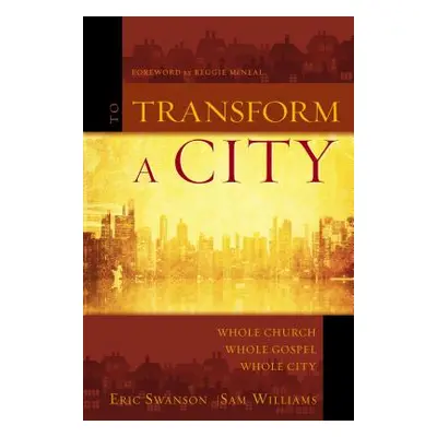 "To Transform a City: Whole Church, Whole Gospel, Whole City" - "" ("Swanson Eric")