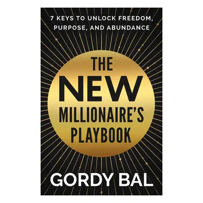 "The New Millionaire's Playbook: 7 Keys to Unlock Freedom, Purpose, and Abundance" - "" ("Bal Go