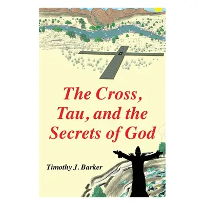 "The Cross, Tau, and the Secrets of God" - "" ("Barker Timothy J.")