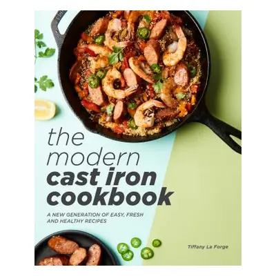 "The Modern Cast Iron Cookbook: A New Generation of Easy, Fresh, and Healthy Recipes" - "" ("La 