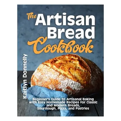 "The Artisan Bread Cookbook: Beginner's Guide to Artisanal Baking with Easy Homemade Recipes for