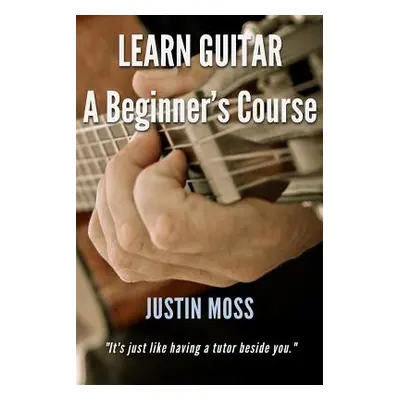 "Learn Guitar: A Beginner's Course" - "" ("Moss Justin")