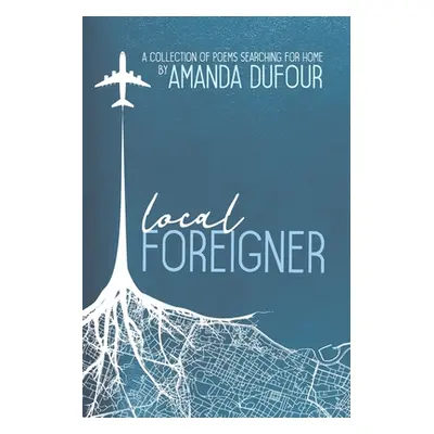 "Local Foreigner: A Collection of Poems Searching For Home by Amanda Dufour" - "" ("Dufour Amand