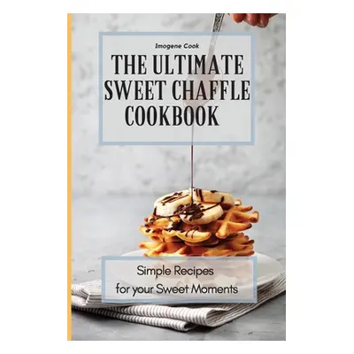 "The Ultimate Sweet Chaffle Cookbook: Simple Recipes for your Sweet Moments" - "" ("Cook Imogene