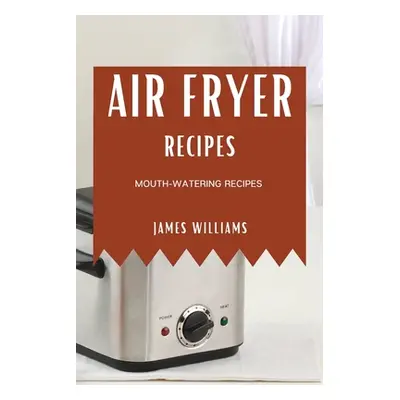 "Air Fryer Recipes: Mouth-Watering Recipes" - "" ("Williams James")