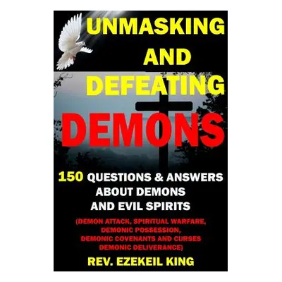 "Unmasking and Defeating Demons: 150 Questions and Answers about Demons and Evil Spirits