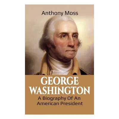 "George Washington: A Biography of an American President" - "" ("Moss Anthony")