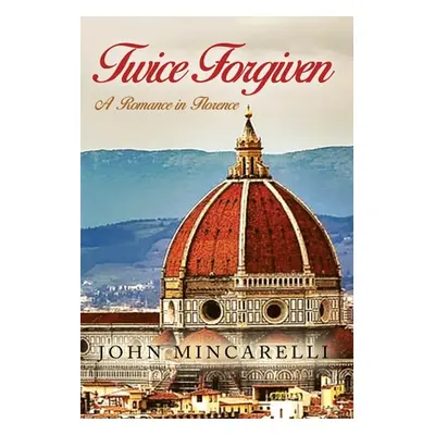 "Twice Forgiven: A Romance in Florence" - "" ("Mincarelli John")