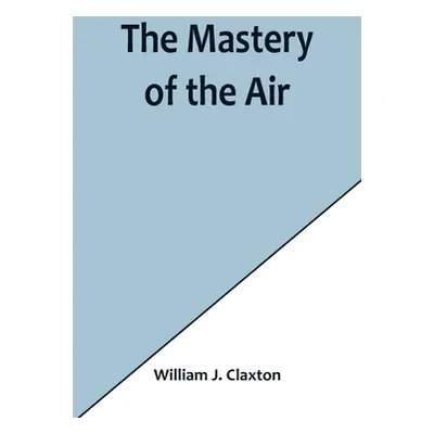 "The Mastery of the Air" - "" ("J. Claxton William")