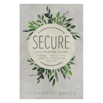 "Secure: The Prayer Guide: Connecting to God Through Persistent Prayer" - "" ("Baker Susannah")