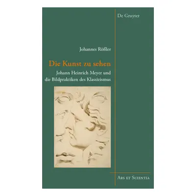 "Die Kunst zu sehen" - "Johann Heinrich Meyer und die Bildpraktiken des Klassizismus" ("Roessler