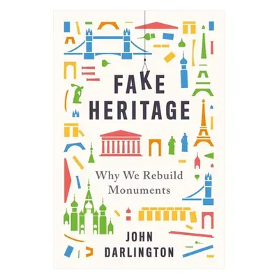 "Fake Heritage: Why We Rebuild Monuments" - "" ("Darlington John")