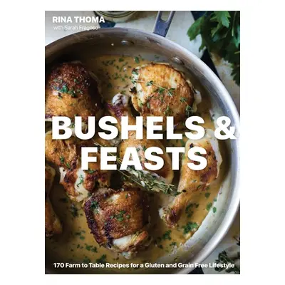 "Bushels & Feasts: 170 Farm to Table Recipes for a Gluten and Grain Free Lifestyle" - "" ("Thoma