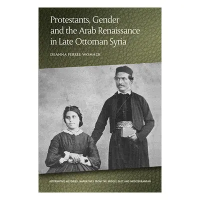 "Protestants, Gender and the Arab Renaissance in Late Ottoman Syria" - "" ("Womack Deanna Ferree