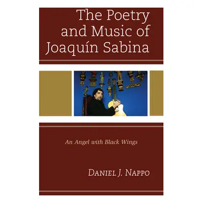 "The Poetry and Music of Joaqun Sabina: An Angel with Black Wings" - "" ("Nappo Daniel J.")