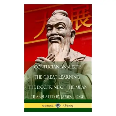 "Confucian Analects, The Great Learning, The Doctrine of the Mean (Hardcover)" - "" ("Legge Jame