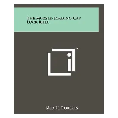 "The Muzzle-Loading Cap Lock Rifle" - "" ("Roberts Ned H.")