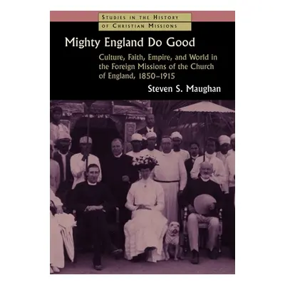 "Mighty England Do Good: Culture, Faith, Empire, and World in the Foreign Missions of the Church