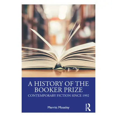 "A History of the Booker Prize: Contemporary Fiction Since 1992" - "" ("Moseley Merritt")