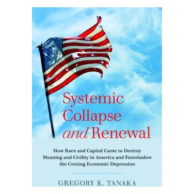 "Systemic Collapse and Renewal: How Race and Capital Came to Destroy Meaning and Civility in Ame