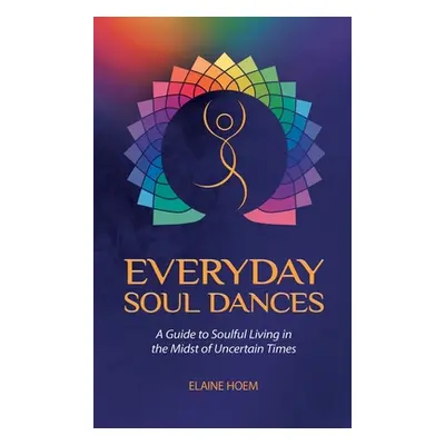 "Everyday Soul Dances: A Guide to Soulful Living in the Midst of Uncertain Times" - "" ("Hoem El