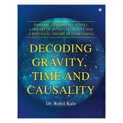 "Decoding Gravity, Time and Causality" - "" ("Dr Rohit Kale")