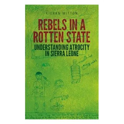 "Rebels in a Rotten State: Understanding Atrocity in the Sierra Leone Civil War" - "" ("Mitton K