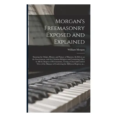 "Morgan's Freemasonry Exposed and Explained: Showing the Origin, History and Nature of Masonry, 