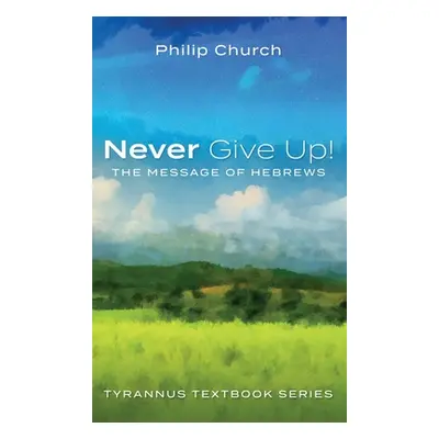 "Never Give Up!: The Message of Hebrews" - "" ("Church Philip")