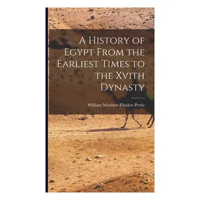 "A History of Egypt From the Earliest Times to the Xvith Dynasty" - "" ("Petrie William Matthew 