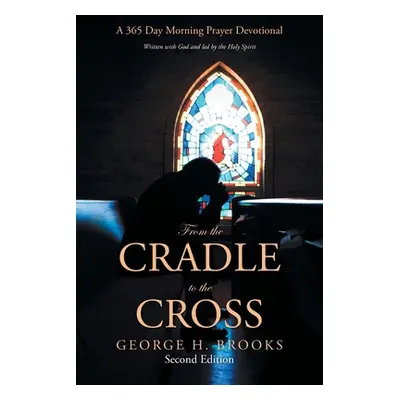 "From the Cradle to the Cross: A 365 Day Morning Prayer Devotional" - "" ("Brooks George H.")