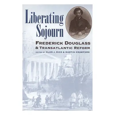 "Liberating Sojourn: Frederick Douglas and Transatlantic Reform" - "" ("Rice Alan J.")