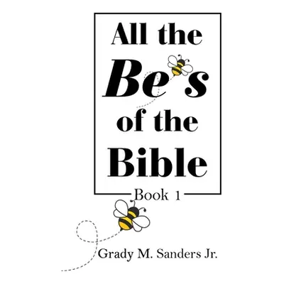 "All the Be's of the Bible: Book 1" - "" ("Sanders Grady M. Jr.")