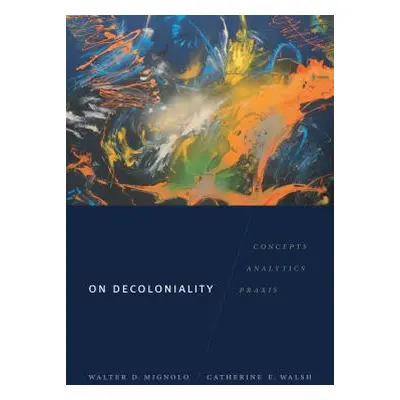 "On Decoloniality: Concepts, Analytics, Praxis" - "" ("Mignolo Walter D.")