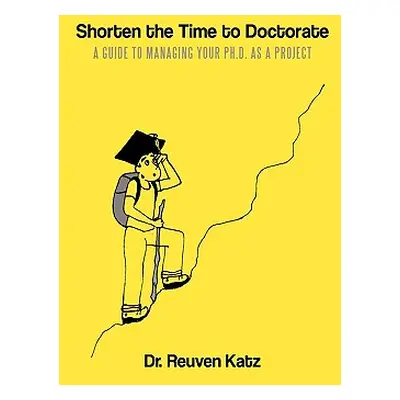 "Shorten the Time to Doctorate: A Guide to Managing your Ph.D. as a Project" - "" ("Katz Reuven"