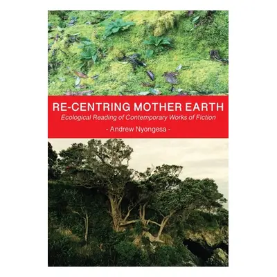 "Re-centring Mother Earth: Ecological Reading of Contemporary Works of Fiction" - "" ("Nyongesa 