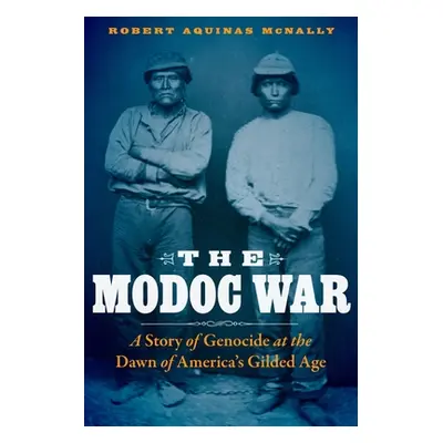 "The Modoc War: A Story of Genocide at the Dawn of America's Gilded Age" - "" ("McNally Robert A