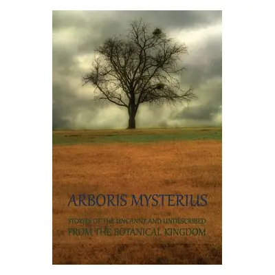 "Arboris Mysterius: Stories of the Uncanny and Undescribed from the Botanical Kingdom" - "" ("Ar