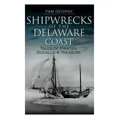 "Shipwrecks of the Delaware Coast: Tales of Pirates, Squalls & Treasure" - "" ("George Pam")