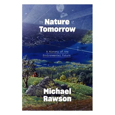 "The Nature of Tomorrow: A History of the Environmental Future" - "" ("Rawson Michael")