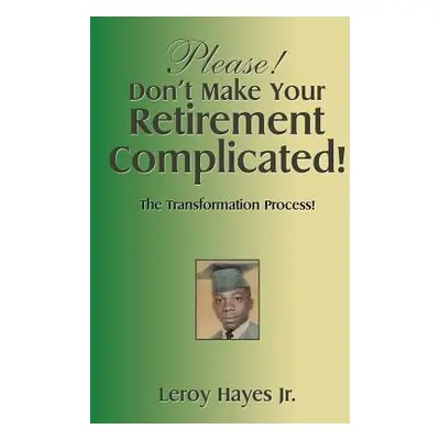 "Please! Don'T Make Your Retirement Complicated!: The Transformation Process!" - "" ("Hayes Lero