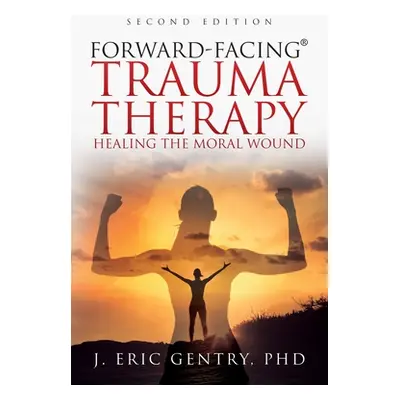 "Forward-Facing(R) Trauma Therapy - Second Edition: Healing the Moral Wound" - "" ("Gentry J. Er